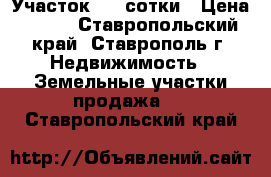 Участок 4,5 сотки › Цена ­ 900 - Ставропольский край, Ставрополь г. Недвижимость » Земельные участки продажа   . Ставропольский край